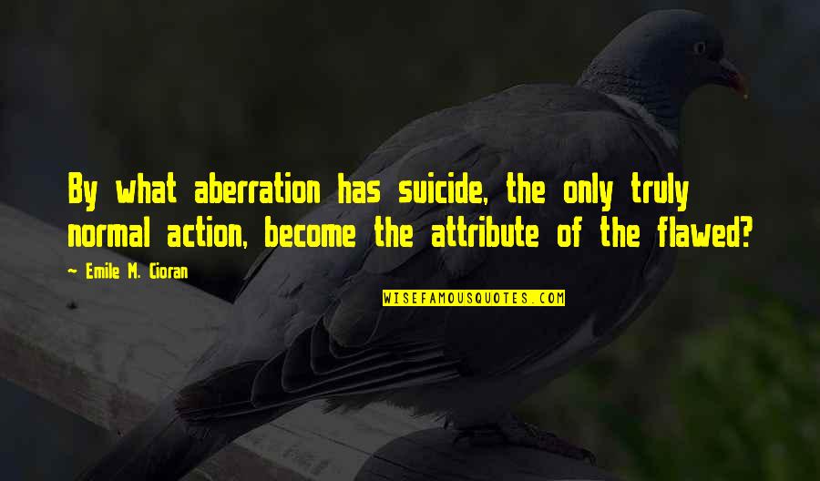 Emile M Cioran Quotes By Emile M. Cioran: By what aberration has suicide, the only truly