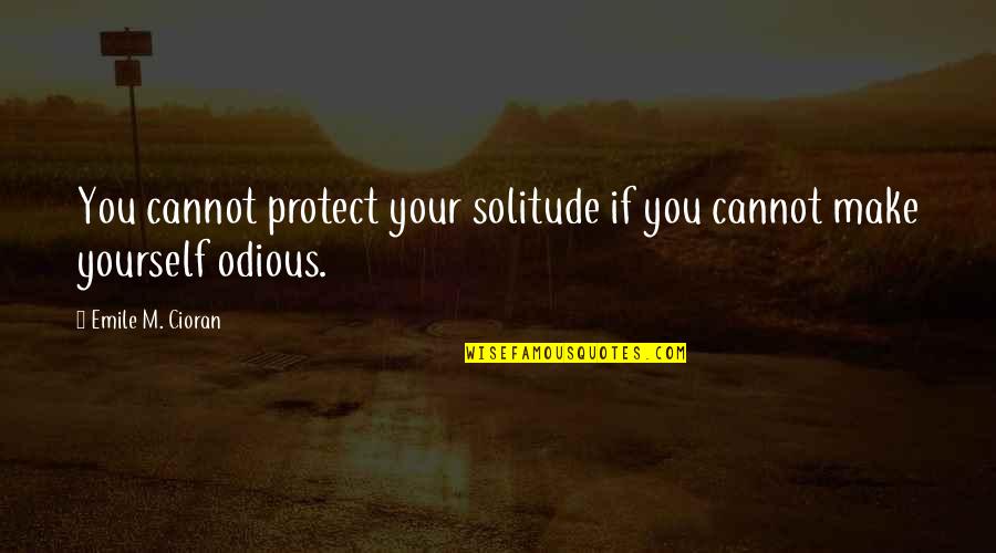 Emile M Cioran Quotes By Emile M. Cioran: You cannot protect your solitude if you cannot