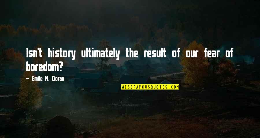 Emile M Cioran Quotes By Emile M. Cioran: Isn't history ultimately the result of our fear