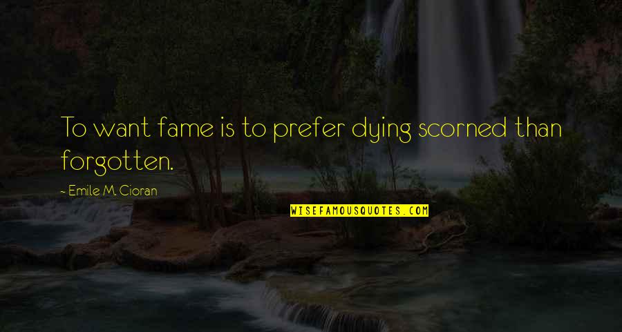 Emile M Cioran Quotes By Emile M. Cioran: To want fame is to prefer dying scorned