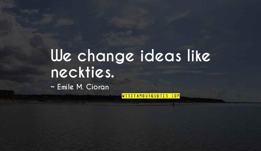 Emile M Cioran Quotes By Emile M. Cioran: We change ideas like neckties.
