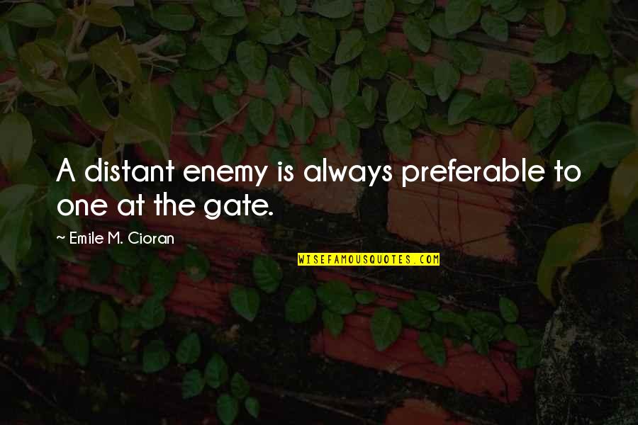 Emile M Cioran Quotes By Emile M. Cioran: A distant enemy is always preferable to one