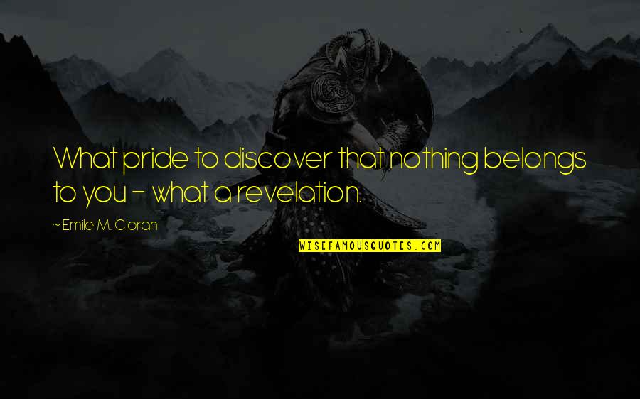 Emile M Cioran Quotes By Emile M. Cioran: What pride to discover that nothing belongs to