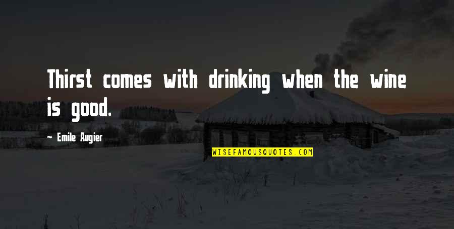 Emile Quotes By Emile Augier: Thirst comes with drinking when the wine is