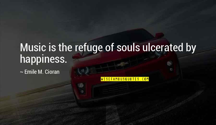 Emile Quotes By Emile M. Cioran: Music is the refuge of souls ulcerated by