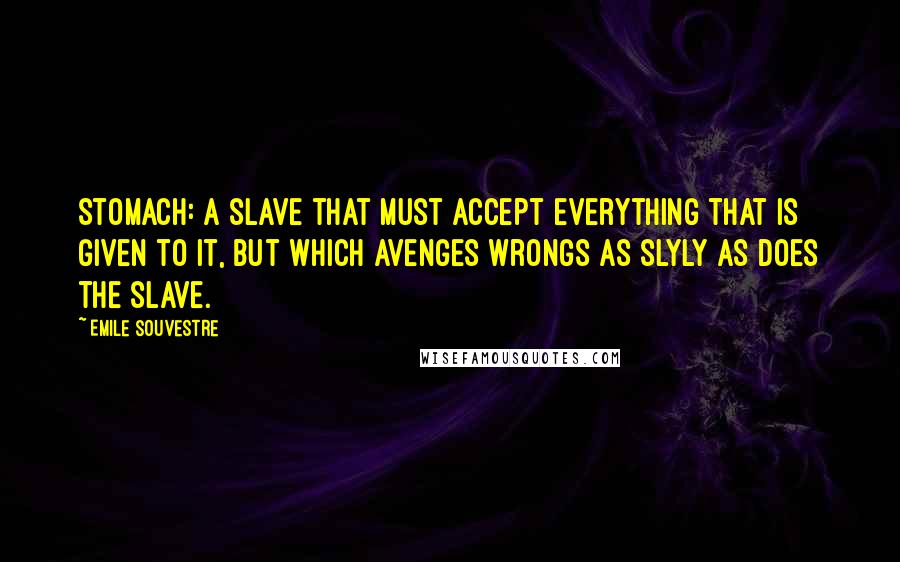 Emile Souvestre quotes: Stomach: A slave that must accept everything that is given to it, but which avenges wrongs as slyly as does the slave.
