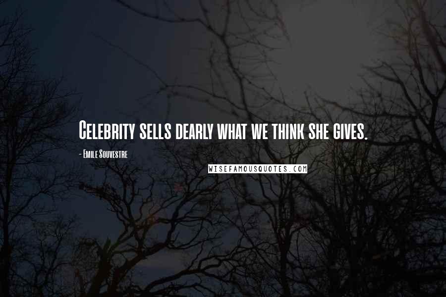 Emile Souvestre quotes: Celebrity sells dearly what we think she gives.