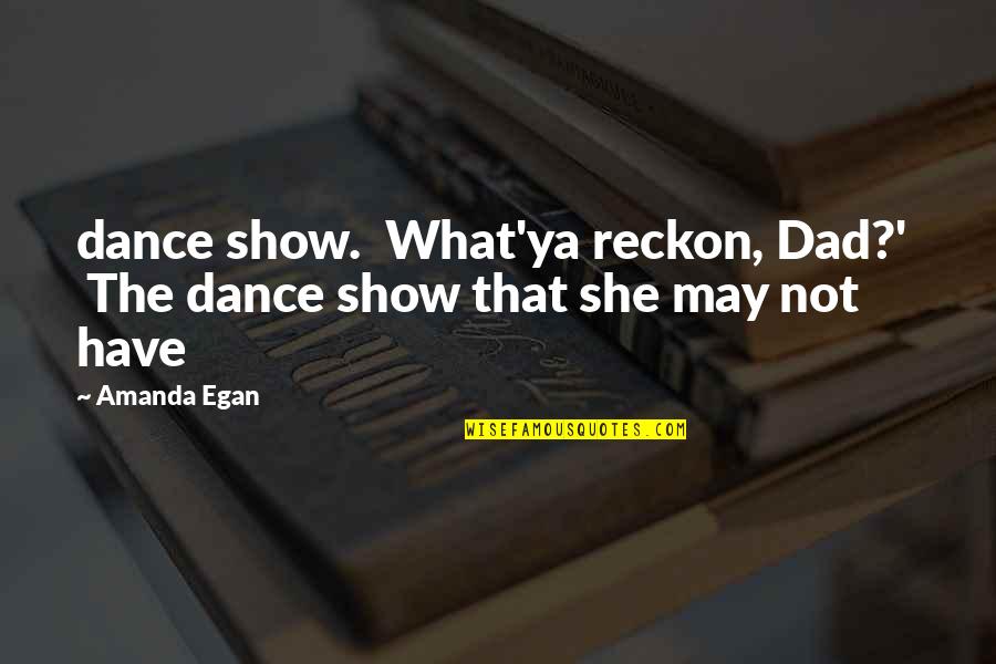 Emile Verhaeren Quotes By Amanda Egan: dance show. What'ya reckon, Dad?' The dance show