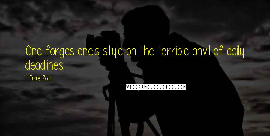 Emile Zola quotes: One forges one's style on the terrible anvil of daily deadlines.