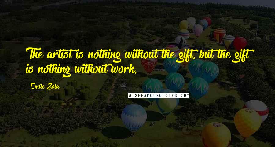 Emile Zola quotes: The artist is nothing without the gift, but the gift is nothing without work.