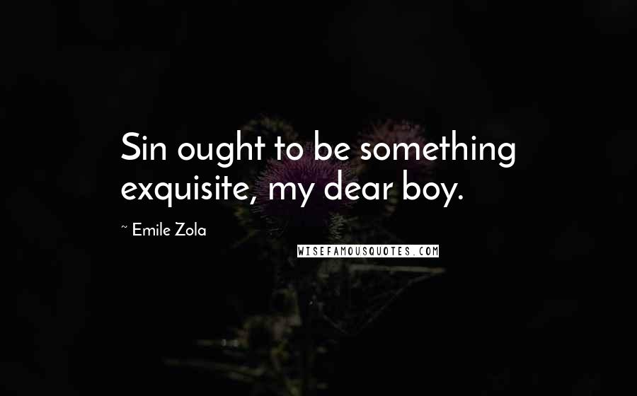 Emile Zola quotes: Sin ought to be something exquisite, my dear boy.