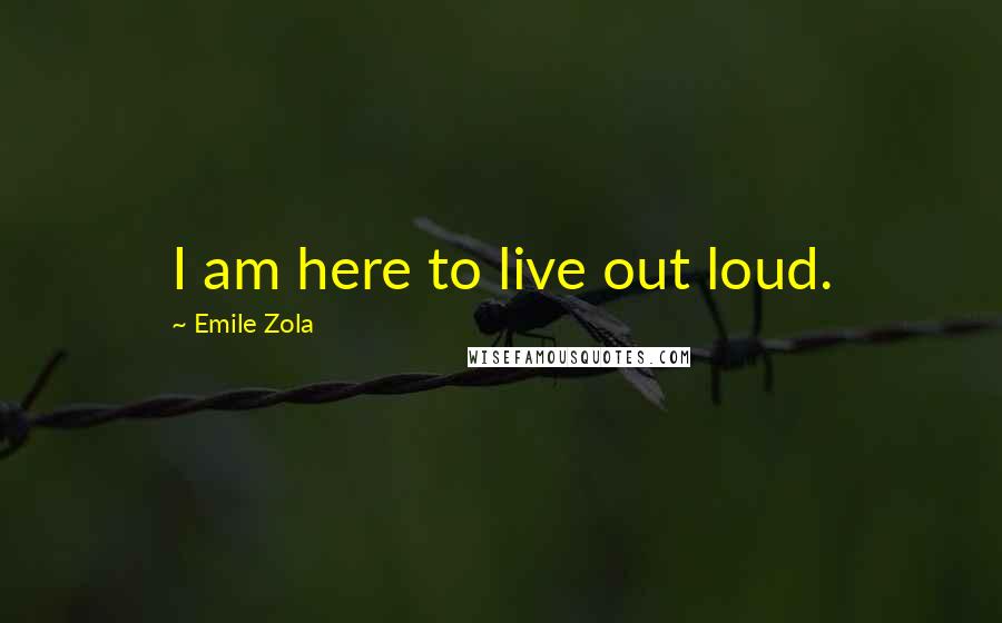 Emile Zola quotes: I am here to live out loud.