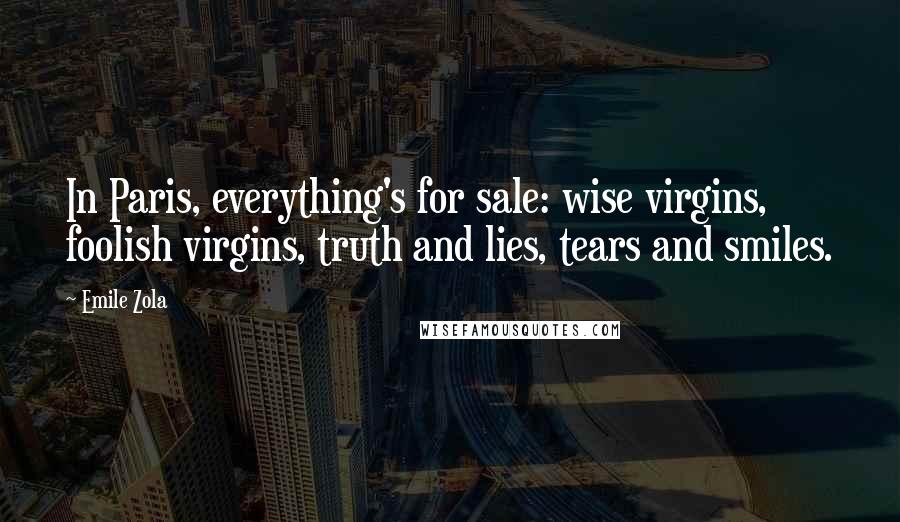 Emile Zola quotes: In Paris, everything's for sale: wise virgins, foolish virgins, truth and lies, tears and smiles.