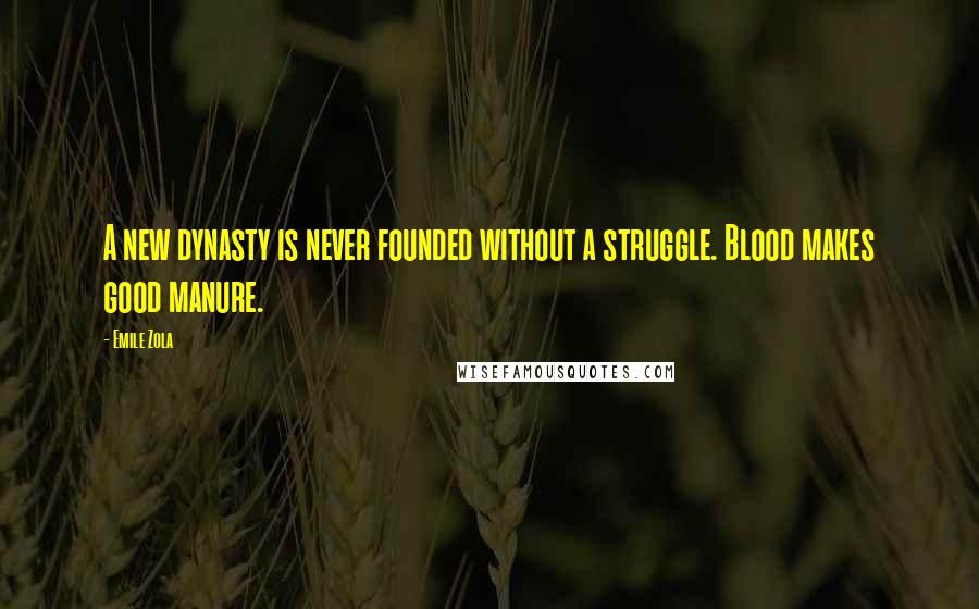 Emile Zola quotes: A new dynasty is never founded without a struggle. Blood makes good manure.