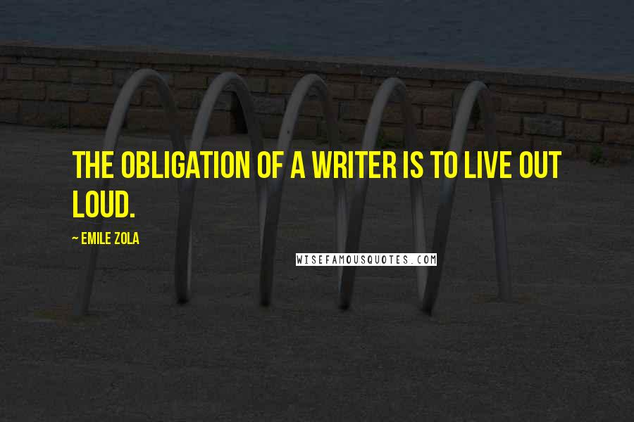 Emile Zola quotes: The obligation of a writer is to live out loud.