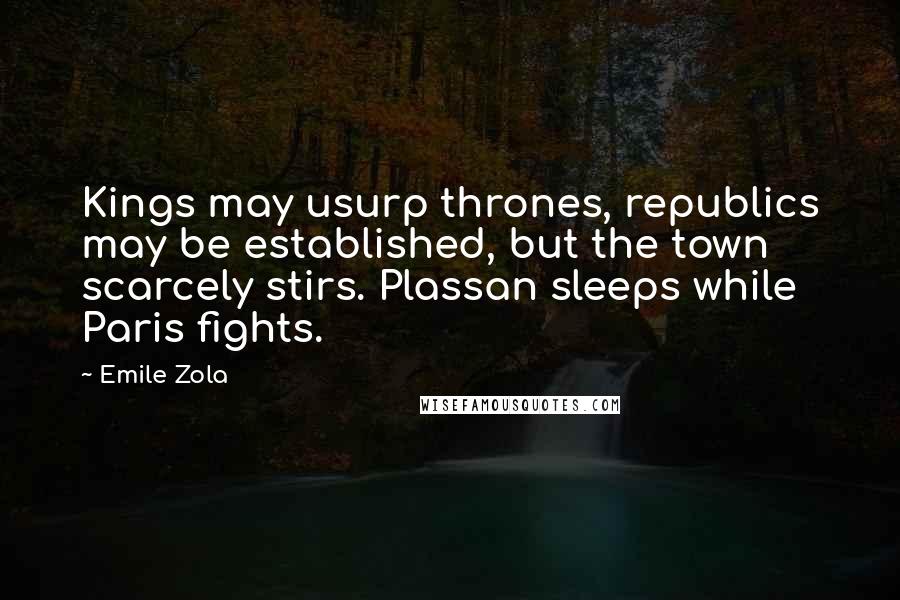 Emile Zola quotes: Kings may usurp thrones, republics may be established, but the town scarcely stirs. Plassan sleeps while Paris fights. Emile Zola quotes: Kings may usurp thrones, republics may be established, but the town scarcely stirs. Plassan sleeps while Paris fights.