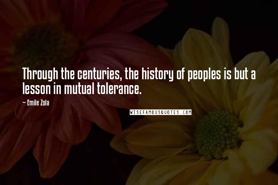 Emile Zola quotes: Through the centuries, the history of peoples is but a lesson in mutual tolerance.