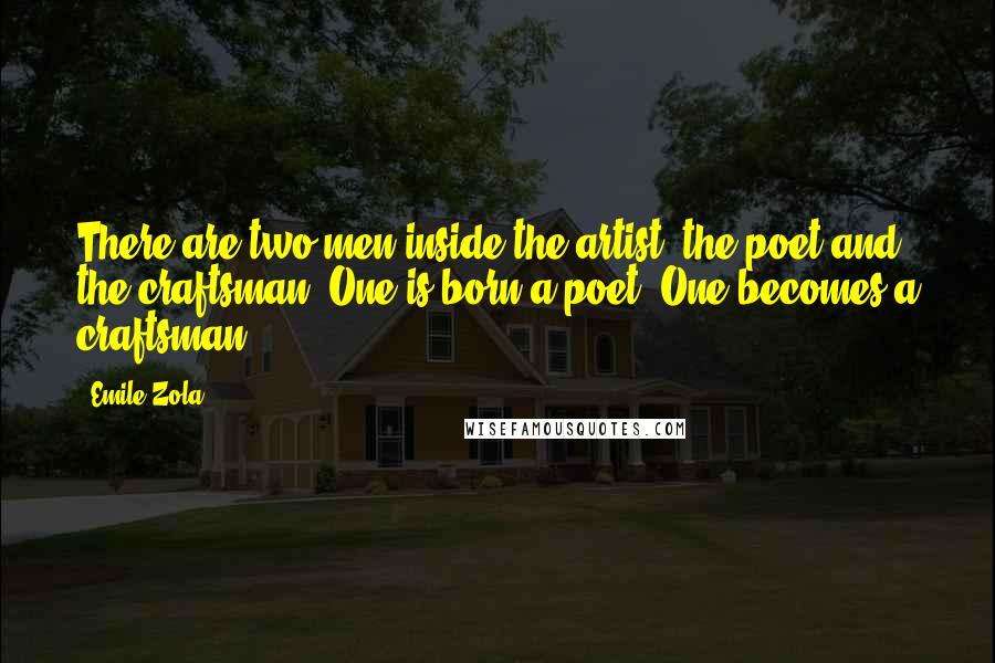 Emile Zola quotes: There are two men inside the artist, the poet and the craftsman. One is born a poet. One becomes a craftsman.