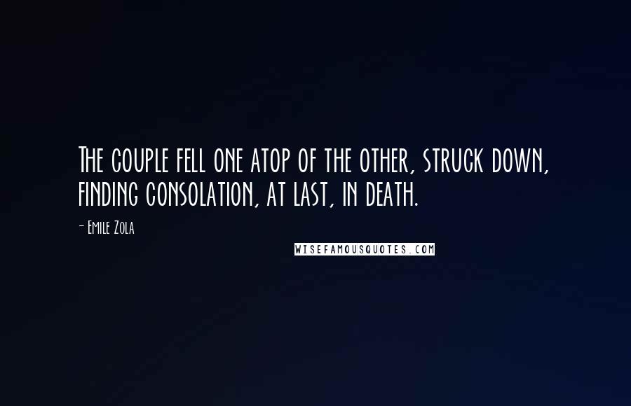 Emile Zola quotes: The couple fell one atop of the other, struck down, finding consolation, at last, in death.