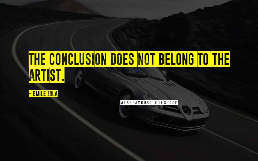 Emile Zola quotes: The conclusion does not belong to the artist.