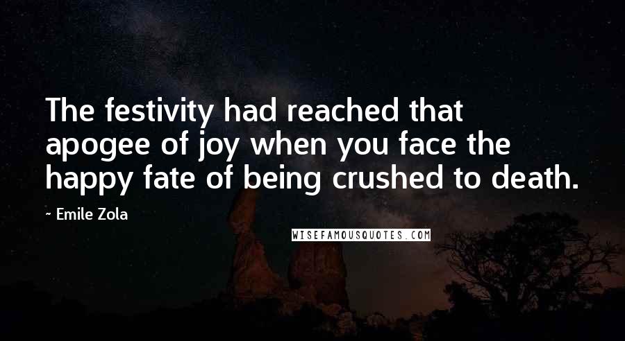 Emile Zola quotes: The festivity had reached that apogee of joy when you face the happy fate of being crushed to death. Emile Zola quotes: The festivity had reached that apogee of joy when you face the happy fate of being crushed to death.