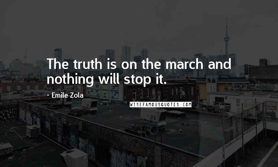 Emile Zola quotes: The truth is on the march and nothing will stop it.