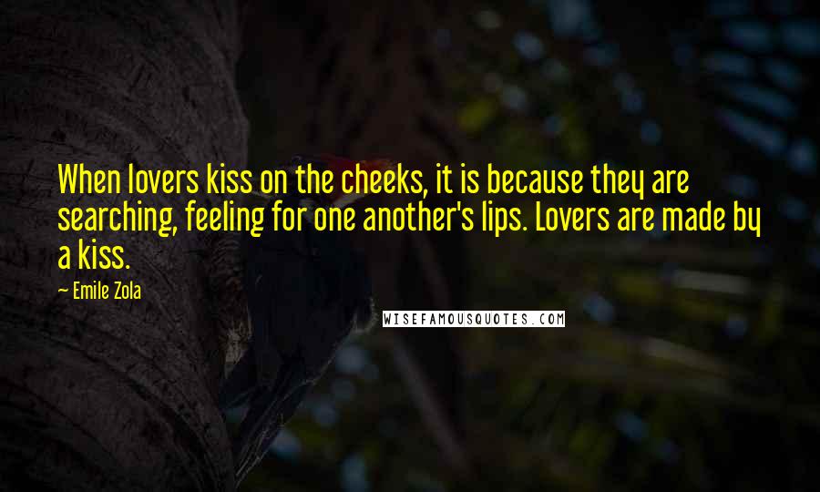Emile Zola quotes: When lovers kiss on the cheeks, it is because they are searching, feeling for one another's lips. Lovers are made by a kiss.