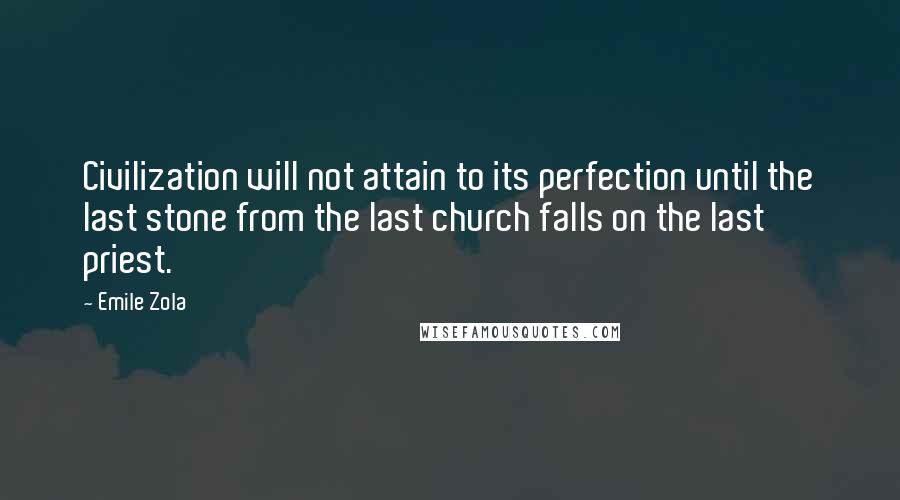 Emile Zola quotes: Civilization will not attain to its perfection until the last stone from the last church falls on the last priest.