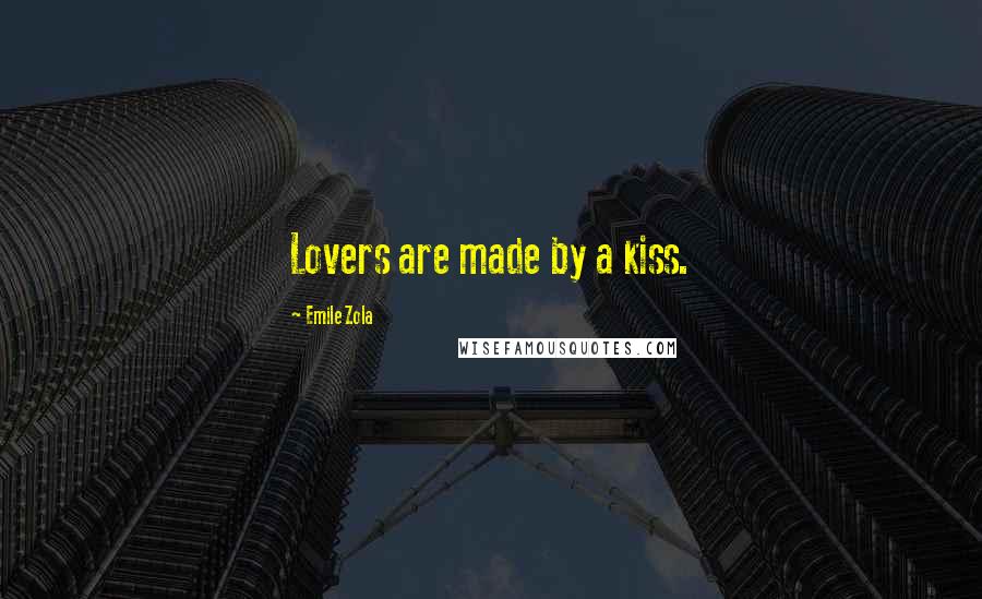 Emile Zola quotes: Lovers are made by a kiss.