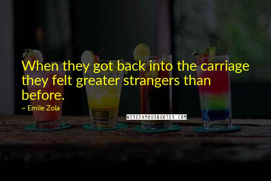 Emile Zola quotes: When they got back into the carriage they felt greater strangers than before.