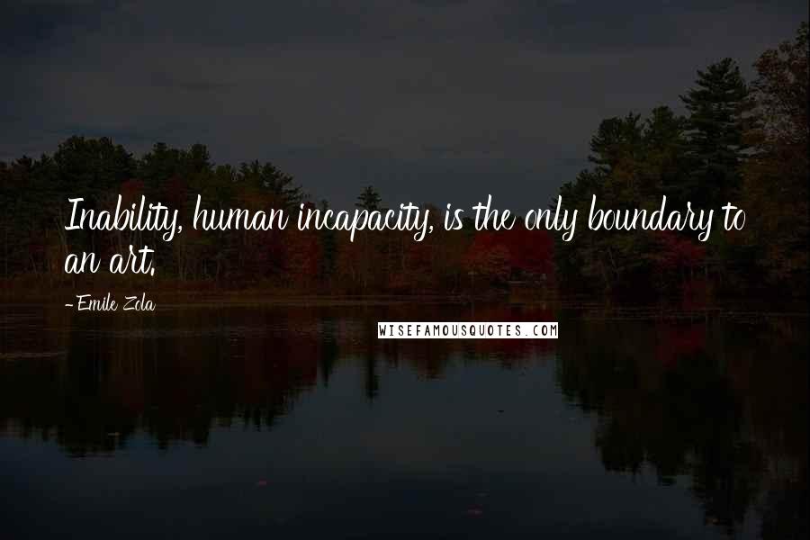 Emile Zola quotes: Inability, human incapacity, is the only boundary to an art.