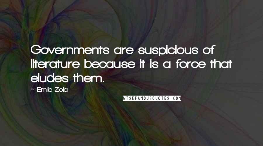 Emile Zola quotes: Governments are suspicious of literature because it is a force that eludes them.