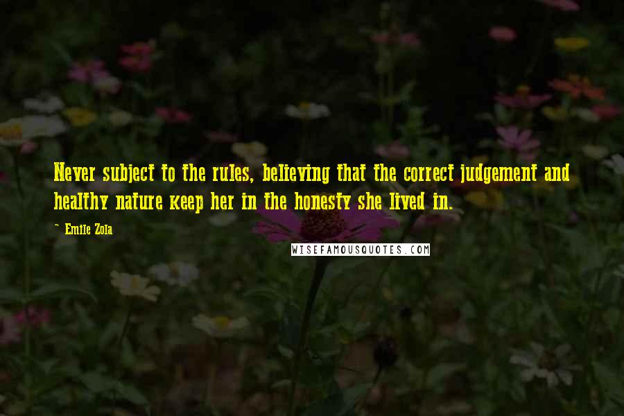 Emile Zola quotes: Never subject to the rules, believing that the correct judgement and healthy nature keep her in the honesty she lived in.