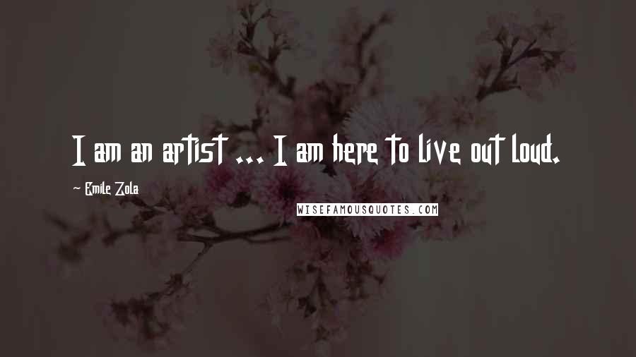 Emile Zola quotes: I am an artist ... I am here to live out loud.