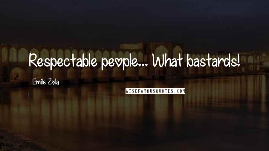 Emile Zola quotes: Respectable people... What bastards!