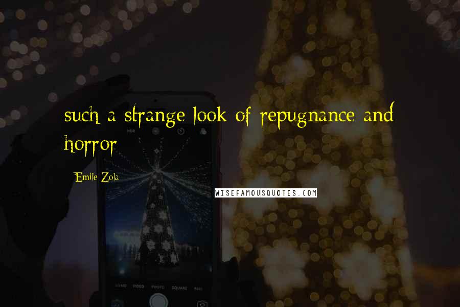 Emile Zola quotes: such a strange look of repugnance and horror