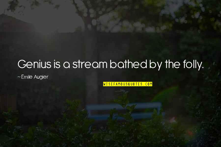 Emile's Quotes By Emile Augier: Genius is a stream bathed by the folly.