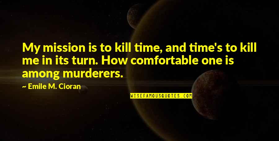 Emile's Quotes By Emile M. Cioran: My mission is to kill time, and time's