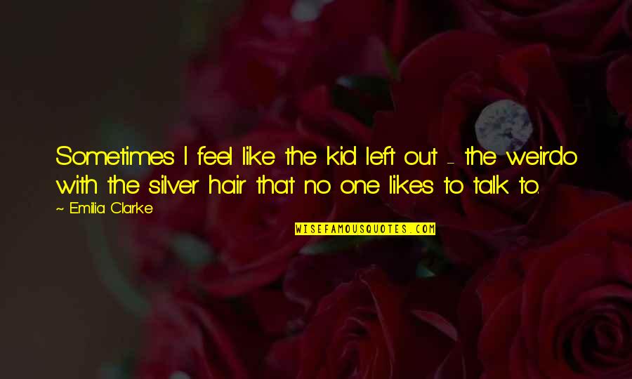 Emilia Clarke Best Quotes By Emilia Clarke: Sometimes I feel like the kid left out Emilia Clarke Best Quotes By Emilia Clarke: Sometimes I feel like the kid left out