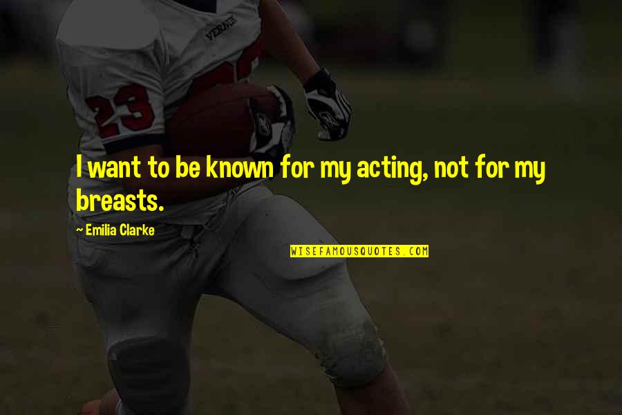 Emilia Clarke Best Quotes By Emilia Clarke: I want to be known for my acting, Emilia Clarke Best Quotes By Emilia Clarke: I want to be known for my acting,