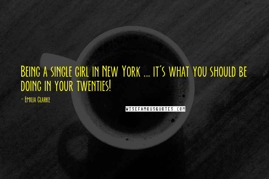 Emilia Clarke quotes: Being a single girl in New York ... it's what you should be doing in your twenties!