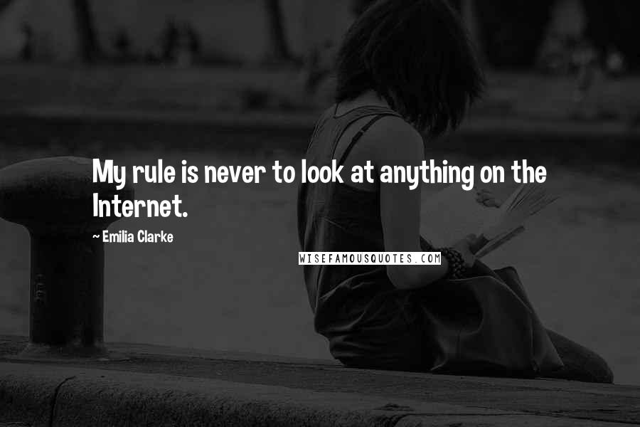 Emilia Clarke quotes: My rule is never to look at anything on the Internet.
