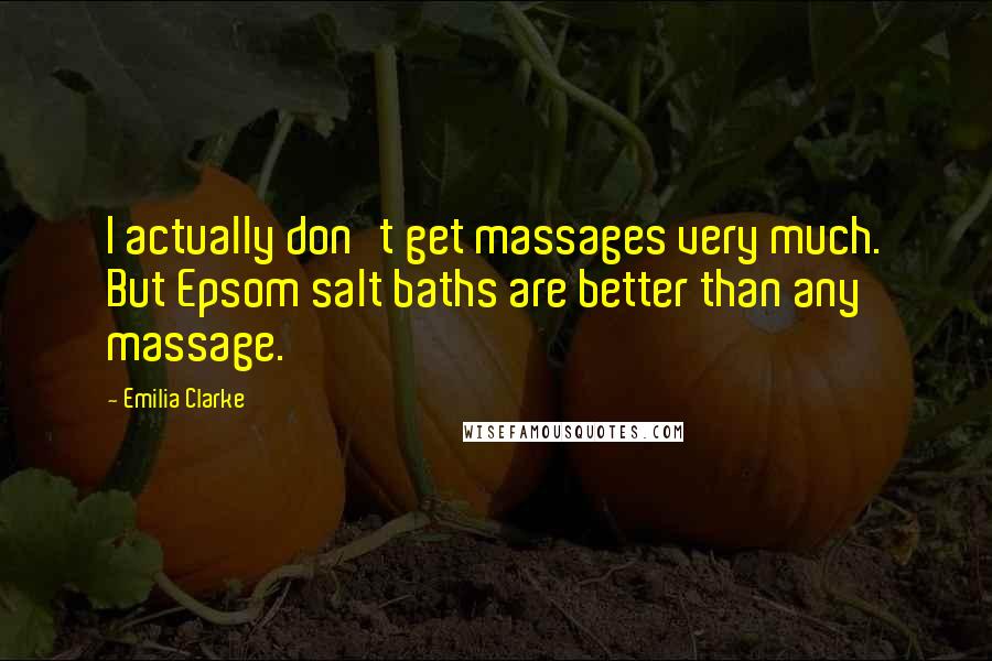 Emilia Clarke quotes: I actually don't get massages very much. But Epsom salt baths are better than any massage.