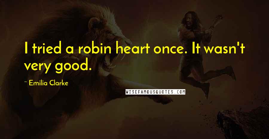 Emilia Clarke quotes: I tried a robin heart once. It wasn't very good.