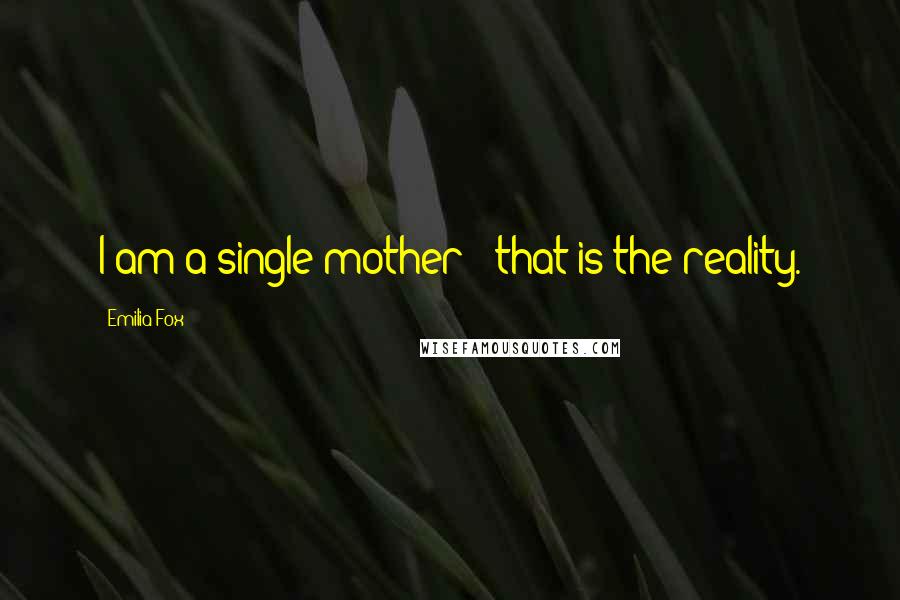 Emilia Fox quotes: I am a single mother - that is the reality.