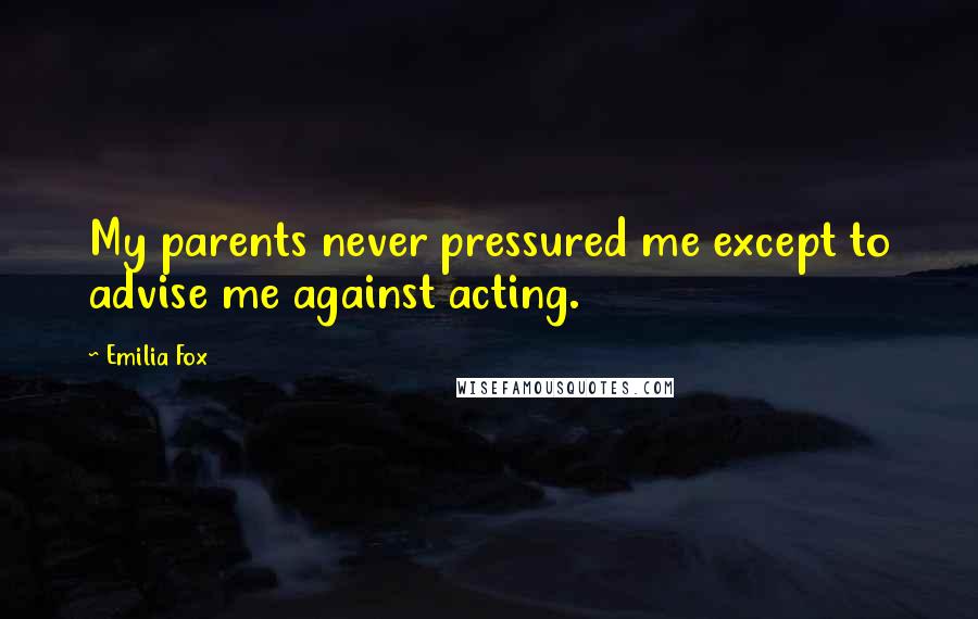 Emilia Fox quotes: My parents never pressured me except to advise me against acting.