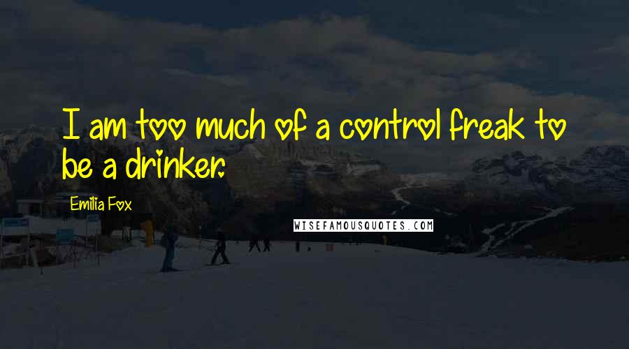 Emilia Fox quotes: I am too much of a control freak to be a drinker.