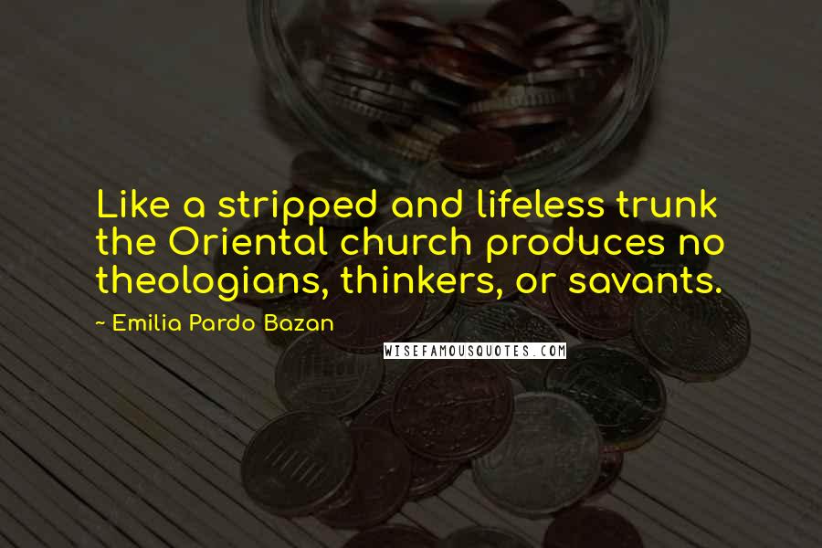 Emilia Pardo Bazan quotes: Like a stripped and lifeless trunk the Oriental church produces no theologians, thinkers, or savants.