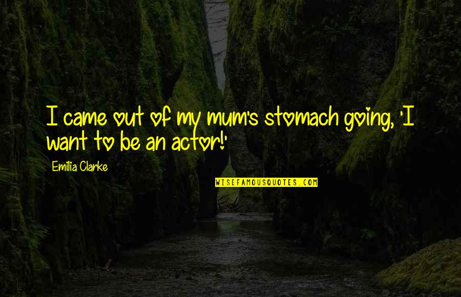 Emilia Quotes By Emilia Clarke: I came out of my mum's stomach going,