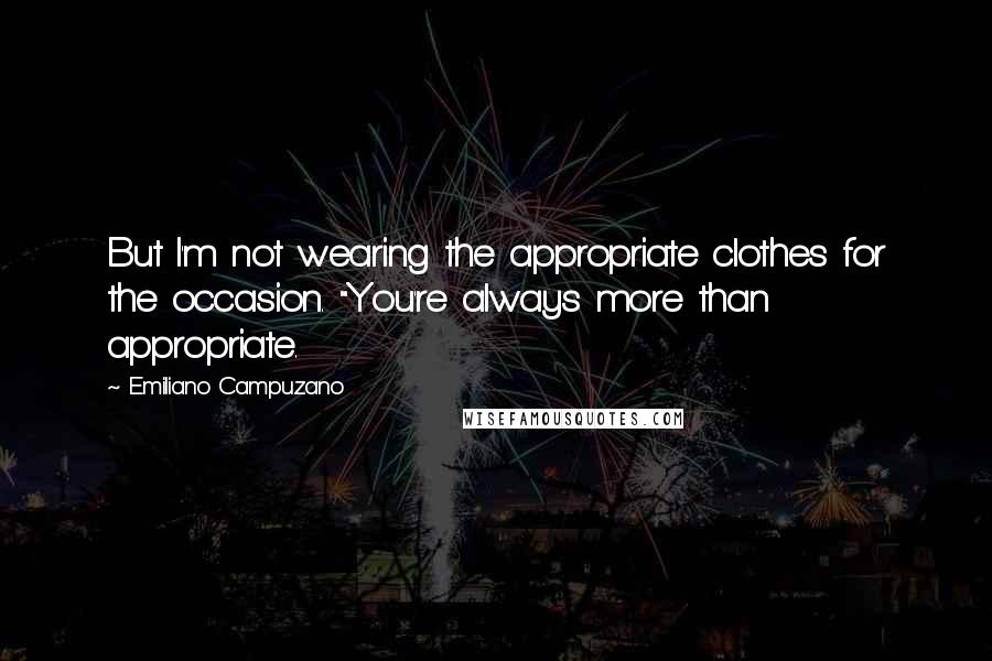 Emiliano Campuzano quotes: But I'm not wearing the appropriate clothes for the occasion. "You're always more than appropriate. Emiliano Campuzano quotes: But I'm not wearing the appropriate clothes for the occasion. "You're always more than appropriate.